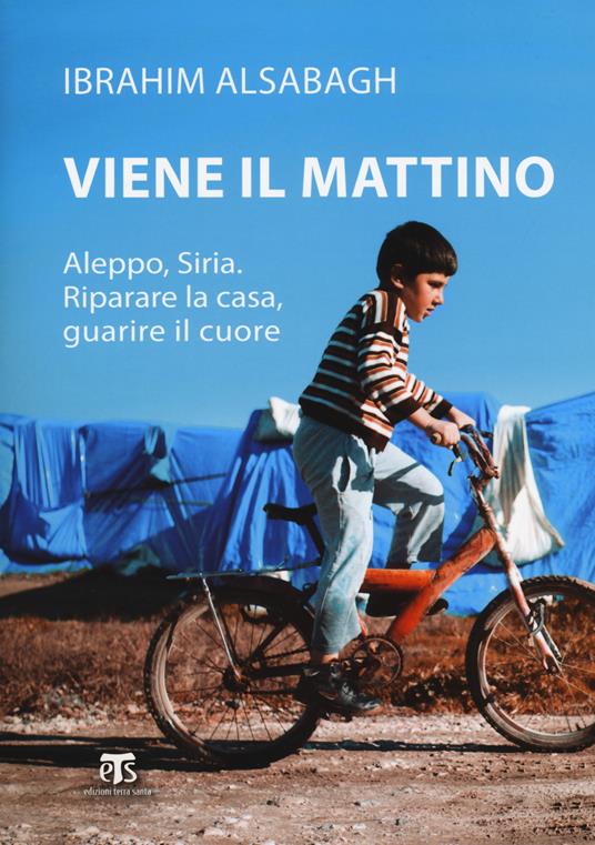 Viene il mattino. Aleppo, Siria. Riparare la casa, guarire il cuore - Ibrahim Alsabagh - copertina