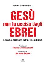 Gesù non fu ucciso dagli ebrei. Le radici cristiane dell'antisemitismo