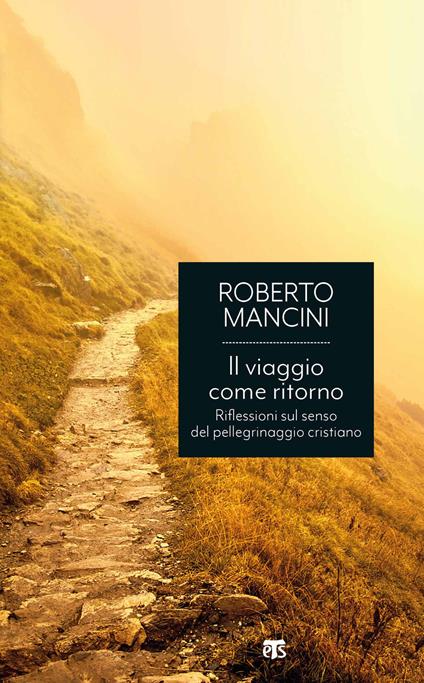 Il viaggio come ritorno. Riflessioni sul senso del pellegrinaggio cristiano - Roberto Mancini - copertina