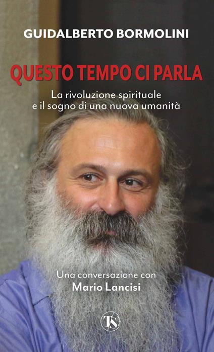 Questo tempo ci parla. La rivoluzione spirituale e il sogno di una nuova umanità - Guidalberto Bormolini,Mario Lancisi - copertina