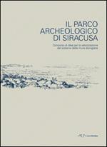Il parco archeologico di Siracusa. Concorso di idee per la valorizzazione del sistema delle mura dionigiane. Ediz. illustrata
