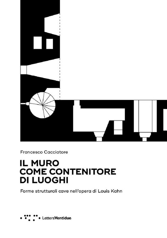 Il muro come contenitore di luoghi. Forme strutturali cave nell'opera di Louis Kahn - Francesco Cacciatore - copertina