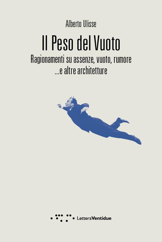 Il peso del vuoto. Ragionamenti su assenze, vuoto, rumore... e altre architetture - Alberto Ulisse - copertina