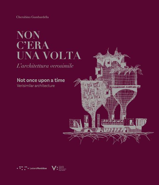 Non c'era una volta. L'architettura verosimile-Non once upon a time. Verisimilar architecture. Ediz. illustrata - Cherubino Gambardella - copertina