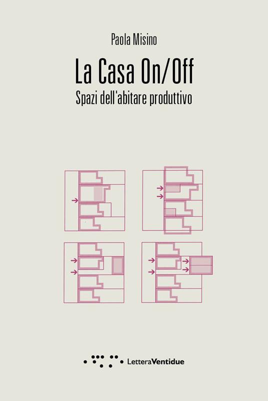 La casa on/off. Spazi dell'abitare produttivo - Paola Misino - copertina