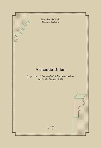 Armando Dillon. La guerra e il «travaglio» della ricostruzione in Sicilia (1941-1955) - Maria Rosaria Vitale,Giuseppe Scaturro - copertina