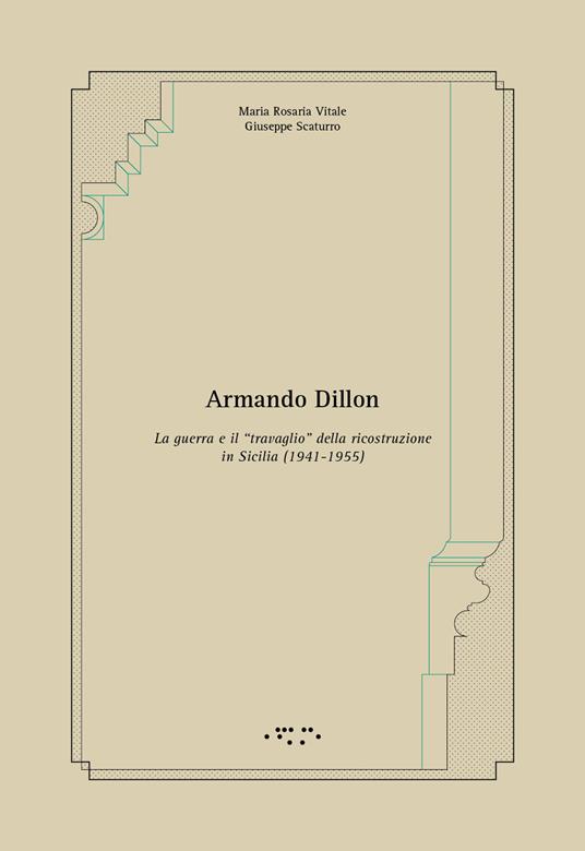 Armando Dillon. La guerra e il «travaglio» della ricostruzione in Sicilia (1941-1955) - Maria Rosaria Vitale,Giuseppe Scaturro - copertina