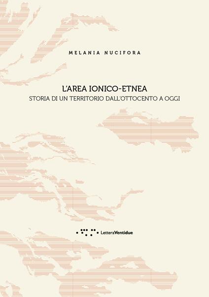 L' 'area ionico-etnea. Storia di un territorio dall'Ottocento a oggi - Melania Nucifora - copertina