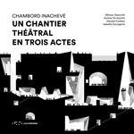 Chambord Inachevé. Un chantier théâtral en trois actes