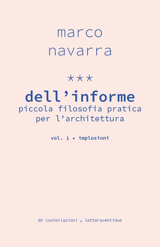 Dell'informe. Piccola filosofia pratica per l'architettura. Vol. 1: Implosioni. - Marco Navarra - copertina