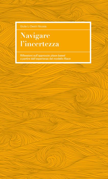 Navigare l'incertezza. Riflessioni sull'approccio place-based a partire esperienza del modello Riace - Giulia Li Destri Nicosia - copertina