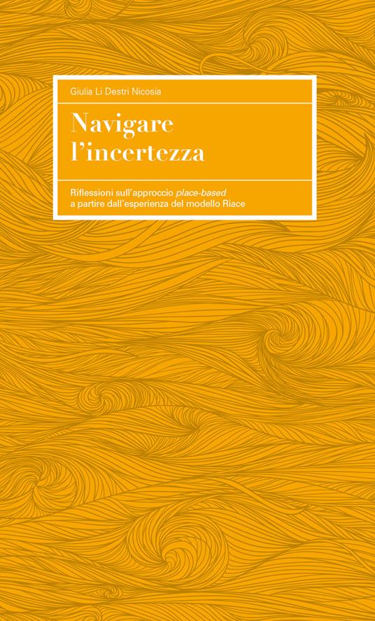 Navigare l'incertezza. Riflessioni sull'approccio place-based a partire esperienza del modello Riace - Giulia Li Destri Nicosia - copertina
