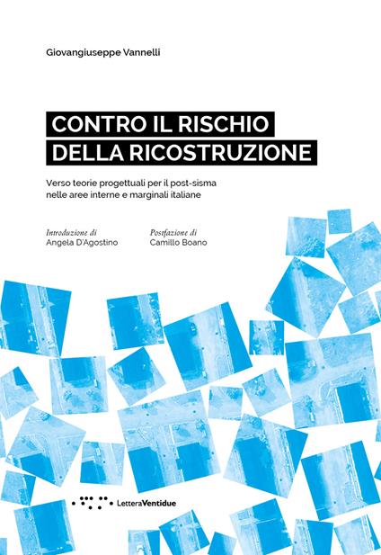 Contro il rischio della ricostruzione. Verso teorie progettuali per il post-sisma nelle aree interne e marginali italiane. Ediz. italiana e inglese - Giovangiuseppe Vannelli - copertina