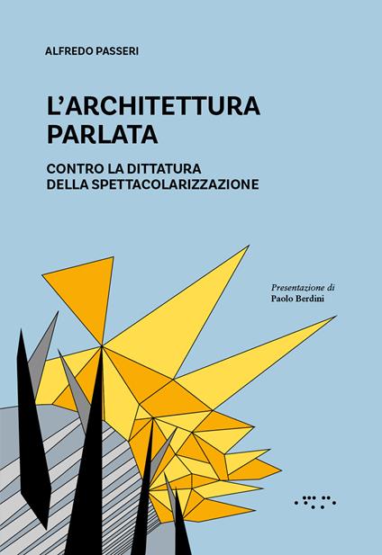 L'architettura parlata. Contro la dittatura della spettacolarizzazione - Alfredo Passeri - copertina