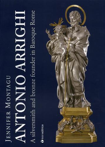 Antonio Arrighi. Silversmith and bronze founder in Baroque Rome. Ediz. illustrata - Jennifer Montagu - 3