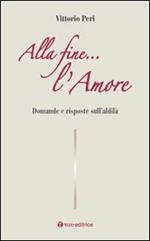 Alla fine... l'amore. Domande e risposte sull'aldilà