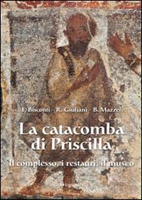 La catacomba di Priscilla. Il complesso, i restauri, il museo - Fabrizio Bisconti,Barbara Mazzei,Raffaella Giuliani - copertina