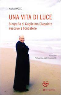 Una vita di luce. Biografia di Guglielmo Giaquinta vescovo e fondatore - Maria Mazzei - copertina