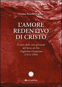 L'amore redentivo di Cristo. Il cuore della vita spirituale del servo di Dio Guglielmo Giaquinta (1914-1994) - Cristina Parasiliti Caprino - copertina