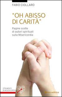 Oh abisso di carità. Pagine scelte di autori spirituali sulla misericordia - Fabio Ciollaro - copertina