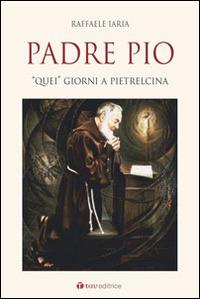 Padre Pio. «Quei» giorni a Pietrelcina - Raffaele Iaria - copertina
