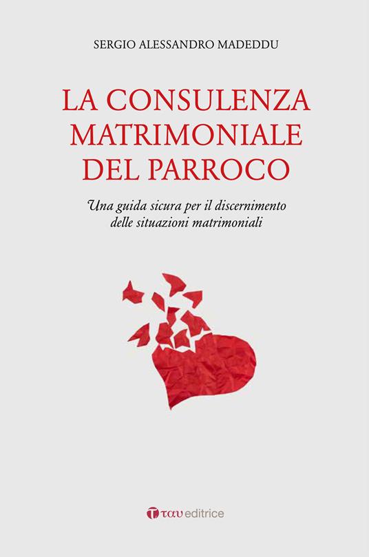La consulenza matrimoniale del parroco. Una guida sicura per il discernimento delle situazioni matrimoniali - Sergio A. Madeddu - copertina