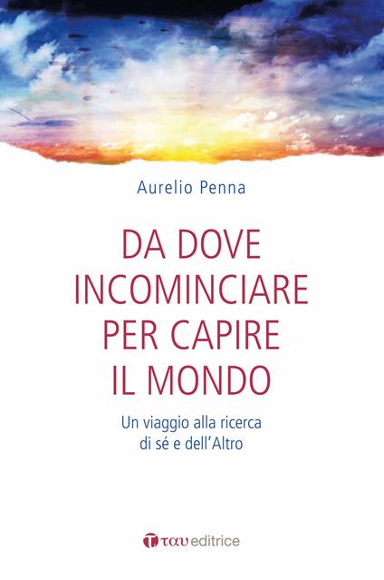 Da dove cominciare per capire il mondo. Un viaggio alla ricerca di sé e dell'altro - Aurelio Penna - copertina