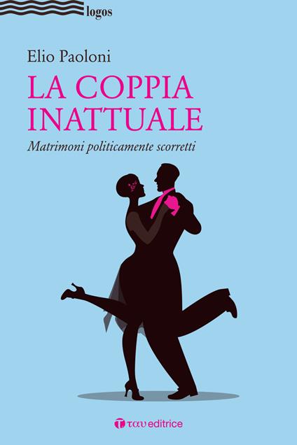 La coppia inattuale. Matrimoni politicamente scorretti - Elio Paoloni - copertina