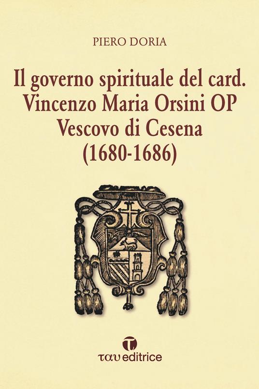 Il governo spirituale del Card. Vincenzo Maria Orsini OP Vescovo di Cesena (1680-1686) - Piero Doria - copertina