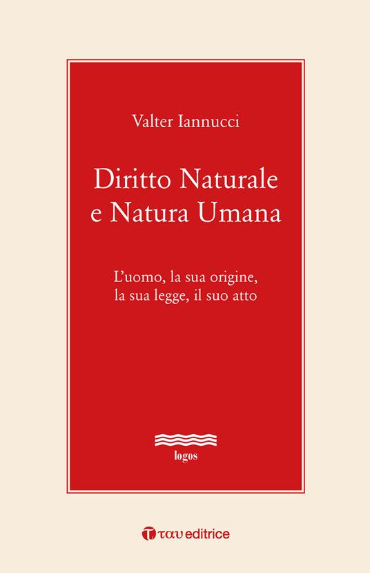 Diritto naturale e natura umana. L’uomo, la sua origine, la sua legge, il suo atto - Valter Iannucci - copertina