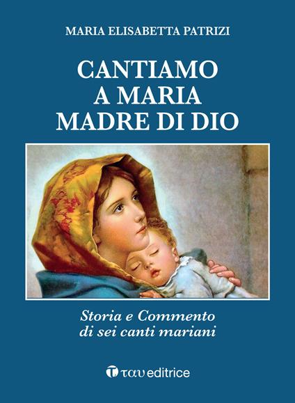 Cantiamo a Maria, madre di Dio. Storia e commento di sei canti mariani - Maria Elisabetta Patrizi - copertina