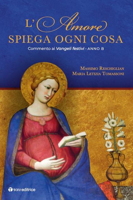 L' amore spiega ogni cosa. Commento ai Vangeli festivi. Anno B - Massimo Reschiglian,Maria Letizia Tomassoni - copertina