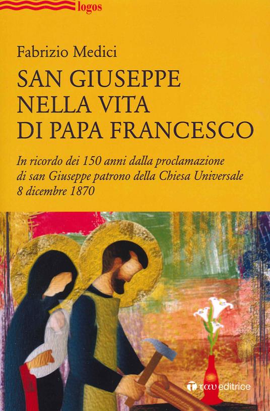 San Giuseppe nella vita di Papa Francesco. In ricordo dei 150 anni dalla proclamazione di san Giuseppe patrono della Chiesa Universale 8 dicembre 1870 - Fabrizio Medici - copertina