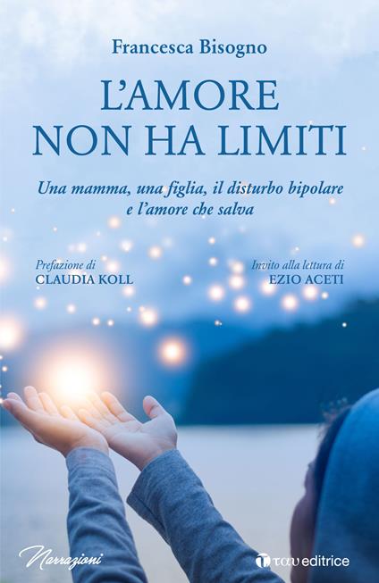 L'amore non ha limiti. Una mamma, una figlia, il disturbo bipolare e l’amore che salva - Francesca Bisogno - copertina
