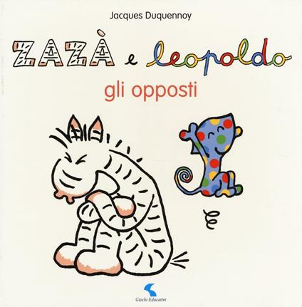 Gli opposti. Zazà e Leopoldo. Ediz. illustrata - Jacques Duquennoy - copertina
