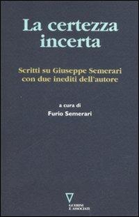 La certezza incerta. Scritti su Giuseppe Semerari con due inediti dell'autore