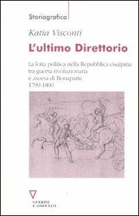 L' ultimo direttorio. La lotta politica nella Repubblica Cisalpina tra guerra rivoluzionaria e ascesa di Bonaparte 1799-1800 - Katia Visconti - copertina