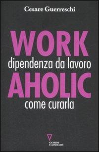 Workaholic. Dipendenza da lavoro: come curarla - Cesare Guerreschi - copertina