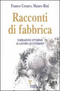 Racconti di fabbrica. Narrazioni attorno al lavoro quotidiano - Mauro Bini,Franco Cesaro - copertina