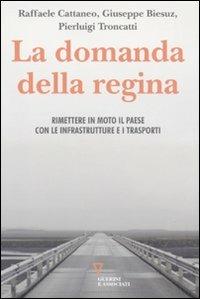 La domanda della regina. Rimettere in moto il Paese con le infrastrutture e i trasporti - Raffaele Cattaneo,Giuseppe Biesuz,Pierluigi Troncatti - copertina