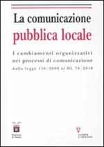 La comunicazione pubblica locale. I cambiamenti organizzativi nei processi di comunicazione dalla legge 150/200 al DL 78/2010