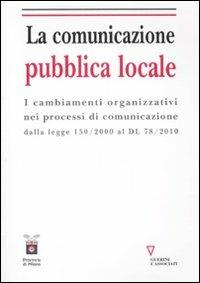 La comunicazione pubblica locale. I cambiamenti organizzativi nei processi di comunicazione dalla legge 150/200 al DL 78/2010 - A. Papini,A. De Vivo - copertina
