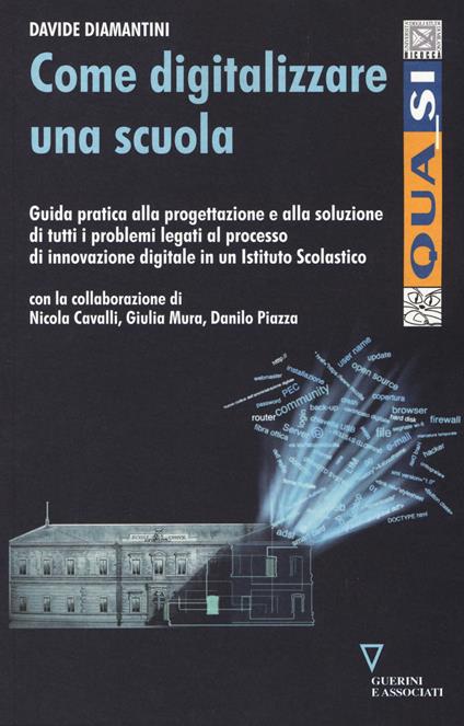 Come digitalizzare una scuola. Guida pratica alla progettazione e alla soluzione di tutti i problemi legati al processo di innovazione digitale... - copertina