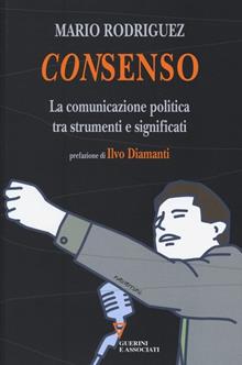 Consenso. La comunicazione politica nell'Italia che cambia