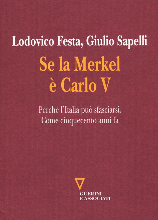 Se la Merkel è Carlo V. Perché l'Italia può sfasciarsi. Come cinquecento anni fa - Lodovico Festa,Giulio Sapelli - copertina
