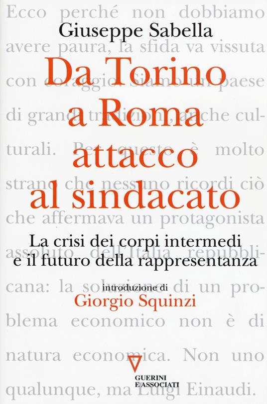 Da Torino a Roma: attacco al sindacato. La crisi dei corpi intermedi e il futuro della rappresentanza - Giuseppe Sabella - copertina