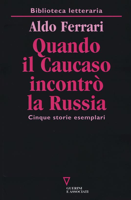 Quando il Caucaso incontrò la Russia. Cinque storie esemplari - Aldo Ferrari - copertina