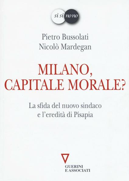 Milano, capitale morale? La sfida del nuovo sindaco e l'eredità di Pisapia - Pietro Bussolati,Nicolò Mardegan - copertina