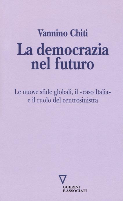 La democrazia del futuro. Le nuove sfide globali, il «caso Italia» e il ruolo del centrosinistra - Vannino Chiti - copertina