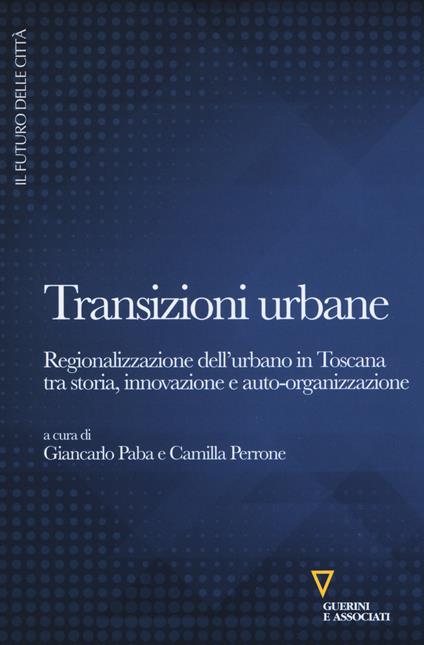 Transizioni urbane. Regionalizzazione dell'urbano in Toscana tra storia, innovazione e auto-organizzazione - copertina